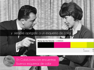y siempre apégate a un esquema de color.
En ColorLovers.com encuentras
buenos esquemas de color
 