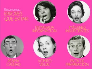 DEMASIADA
INFORMACIÓN
IMÁGENES
INSUFICIENTES
VÓMITO
VISUAL
FALTA DE
PREPARACIÓN
PÉSIMA
CALIDAD
ERRORES
QUE EVITAR:
Resumamos…
 