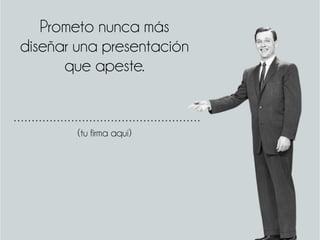 Prometo nunca más
diseñar una presentación
que apeste.
(tu firma aquí)
 