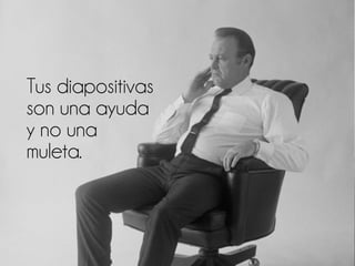 Tus diapositivas
son una ayuda
y no una
muleta.
 