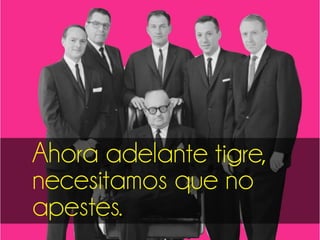 Ahora adelante tigre,
necesitamos que no
apestes.
 