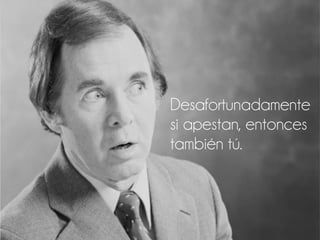 Desafortunadamente
si apestan, entonces
también tú.
 