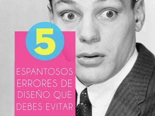ESPANTOSOS
ERRORES DE
DISEÑO QUE
DEBES EVITAR
 