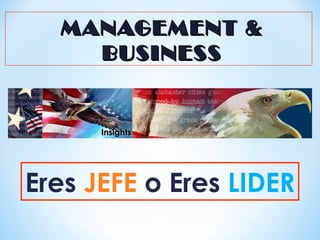 Eres JEFE o Eres LIDER
MANAGEMENT &MANAGEMENT &
BUSINESSBUSINESS
InsightsInsights
 