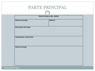 PARTE PRINCIPAL Alberto Navarro Elbal FICHA TÉCNICA DEL JUEGO Nombre del juego Material Descripción del juego Capacidades a desarrollar Dibujo del juego 