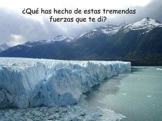 ¿Qué has hecho de estas tremendas
fuerzas que te di?
 