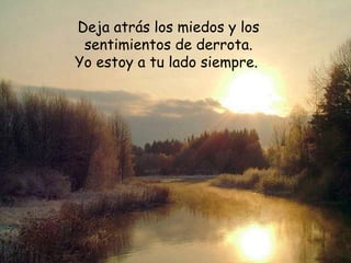Deja atrás los miedos y los
sentimientos de derrota.
Yo estoy a tu lado siempre.
 