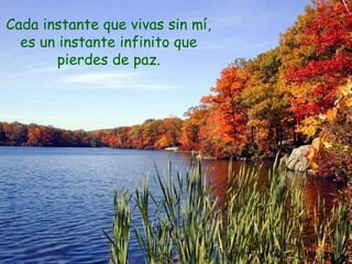Cada instante que vivas sin mí,
es un instante infinito que
pierdes de paz.
 