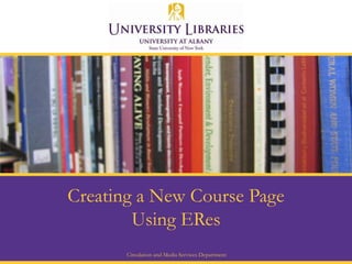 Creating a New Course Page Using ERes Circulation and Media Services Department 