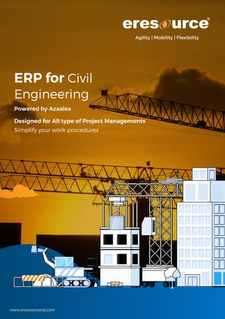 www.eresourceerp.com
Agility | Mobility | Flexibility
ERP for Civil
Engineering
Designed for All type of Project Managements
Simplify your work procedures
Powered by Azaalea
 