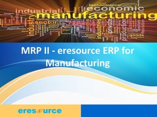 1
MRP II - eresource ERP for
Manufacturing
 