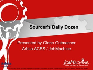 Sourcer's Daily Dozen


              Presented by Glenn Gutmacher
                Arbita ACES / JobMachine



© Copyright Arbita. All rights reserved. Proprietary information of Arbita. No distribution in any form without license from Arbita.
 