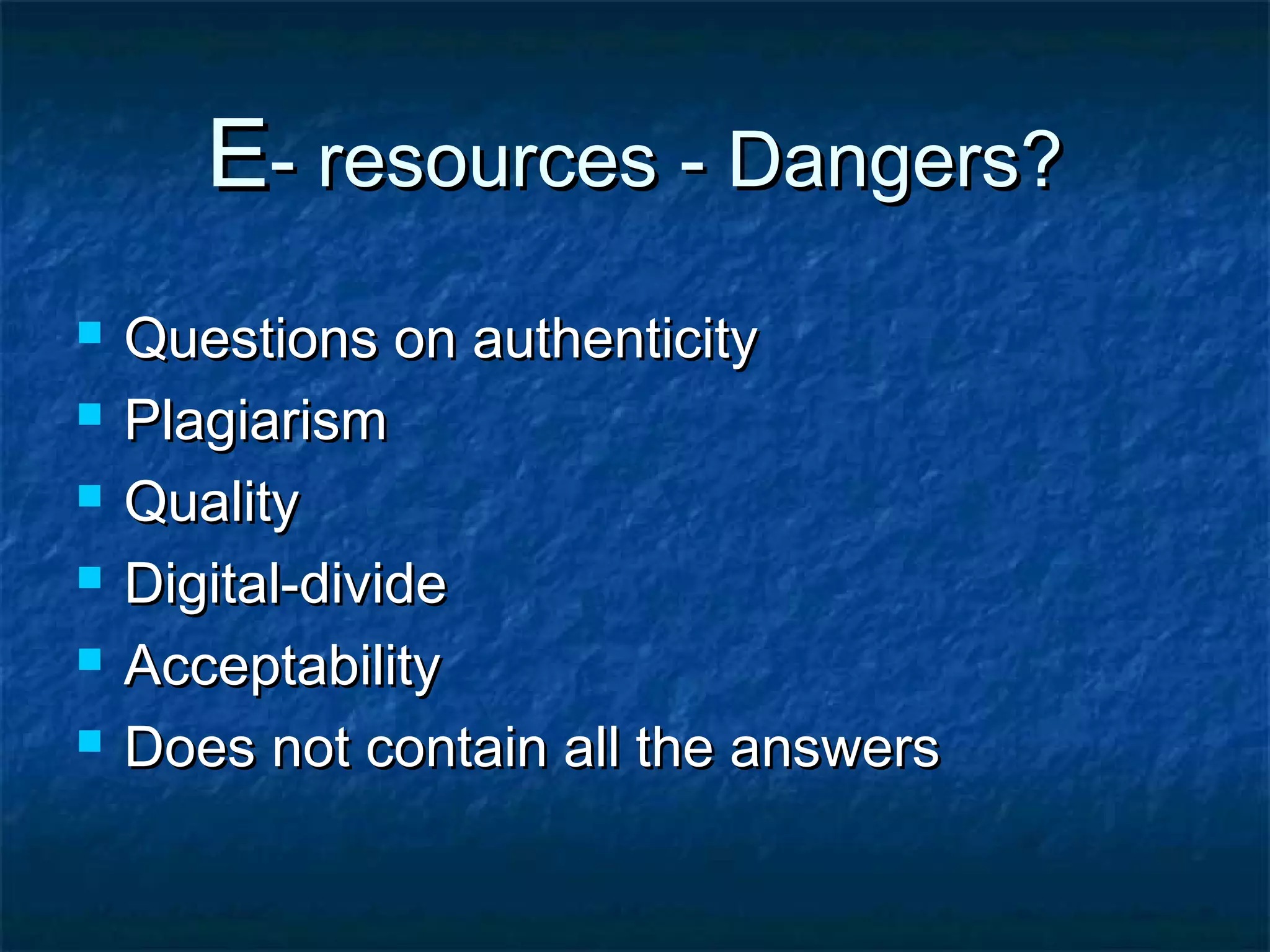E- resources - Dangers?







Questions on authenticity
Plagiarism
Quality
Digital-divide
Acceptability
Does not contain all the answers

 