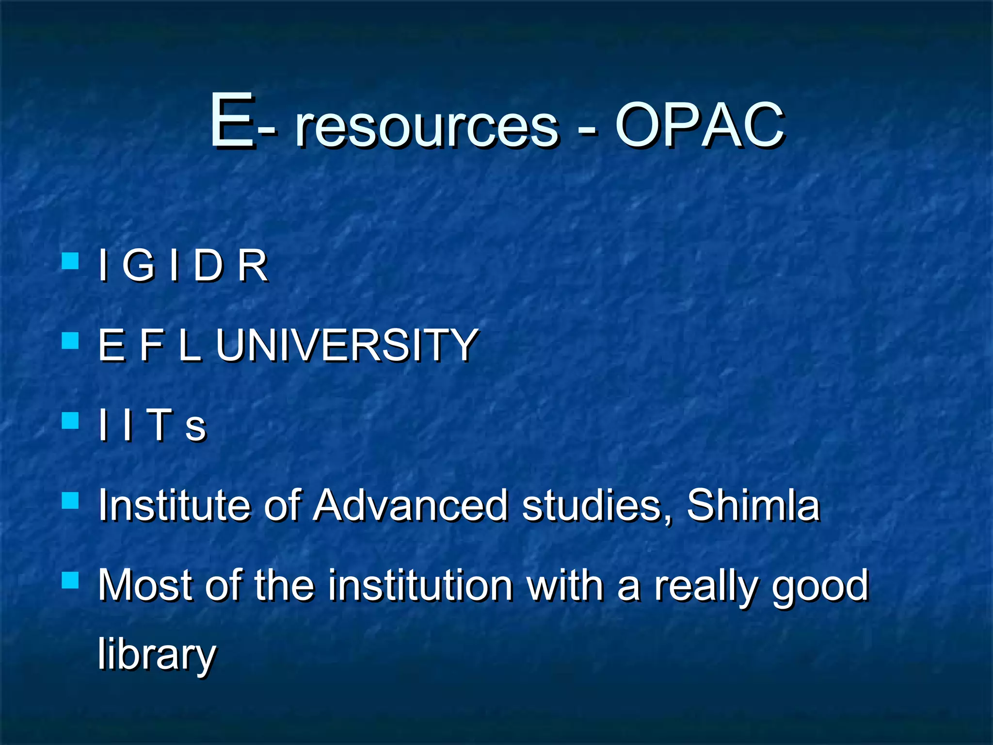E- resources - OPAC


IGIDR



E F L UNIVERSITY



IITs



Institute of Advanced studies, Shimla



Most of the institution with a really good
library

 