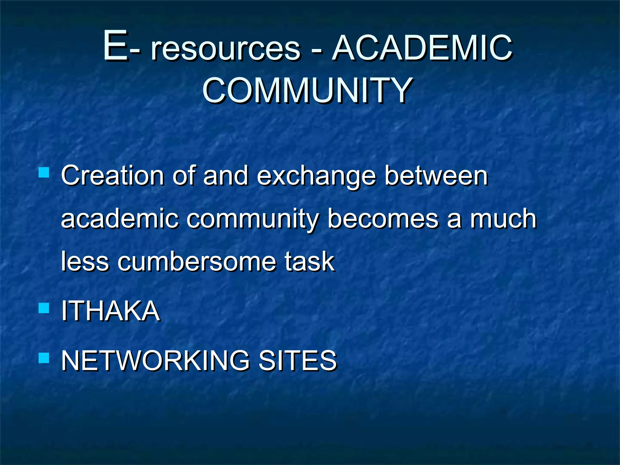 E- resources - ACADEMIC
COMMUNITY



Creation of and exchange between
academic community becomes a much
less cumbersome task



ITHAKA



NETWORKING SITES

 