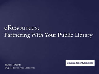 eResources:
Partnering With Your Public Library




Hutch Tibbetts
Digital Resources Librarian
 