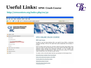 Useful Links:  SPSS   Crash Course http:// crrccenters.org/index.php/en/32 