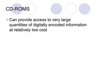 CD-ROMS
Can provide access to very large
quantities of digitally encoded information
at relatively low cost
 