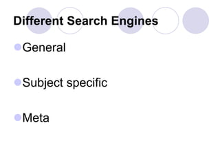 Different Search Engines
General
Subject specific
Meta
 
