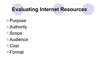 Evaluating Internet Resources
Purpose
Authority
Scope
Audience
Cost
Format
 