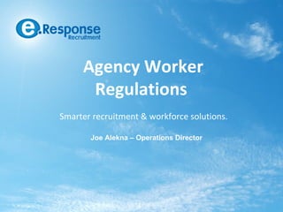 Agency Worker
      Regulations
Smarter recruitment & workforce solutions.

       Joe Alekna – Operations Director
 