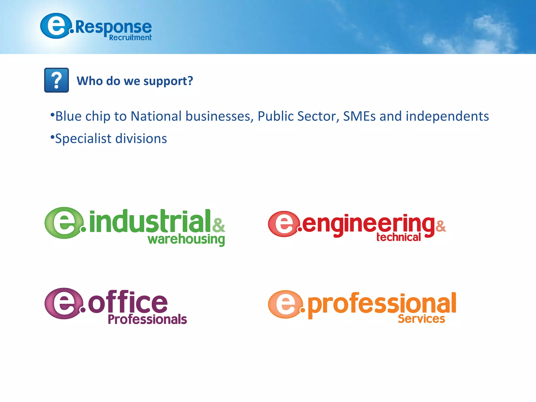 Who do we support?

•Blue chip to National businesses, Public Sector, SMEs and independents
•Specialist divisions
 
