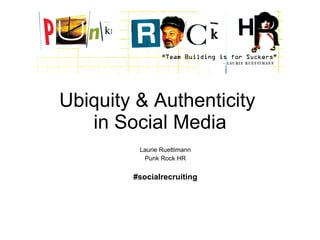 Ubiquity & Authenticity  in Social Media Laurie Ruettimann Punk Rock HR #socialrecruiting 