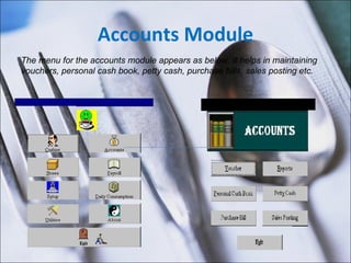Accounts Module The menu for the accounts module appears as below. It helps in maintaining vouchers, personal cash book, petty cash, purchase bills, sales posting etc.  