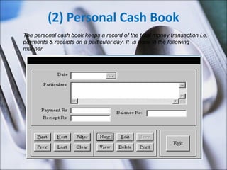 (2) Personal Cash Book The personal cash book keeps a record of the total money transaction i.e. payments & receipts on a particular day. It  is done in the following manner. 