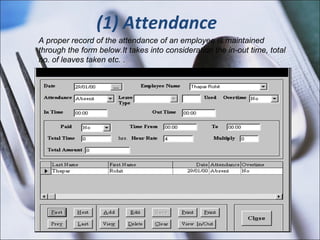 (1) Attendance A proper record of the attendance of an employee is maintained through the form below.It takes into consideration the in-out time, total no. of leaves taken etc. . 