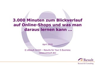 3.000 Minuten zum Blickverlauf  auf Online-Shops und was man  daraus lernen kann … April 2010   © eResult GmbH – Results for Your E-Business (www.eresult.de) 