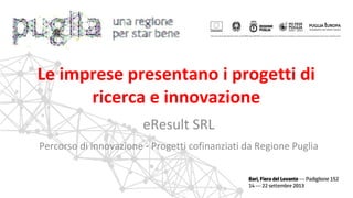 eResult SRL
Percorso di innovazione - Progetti cofinanziati da Regione Puglia
Le imprese presentano i progetti di
ricerca e innovazione
 
