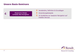 Unsere Basis-Seminare
7
4 Responsive Design
& Mobile Web Navigation
 Verständnis, Definition & Grundlagen
 Anwendungsbeispiele
 22 Guidelines zur besseren Navigation auf
mobilen Devices
 