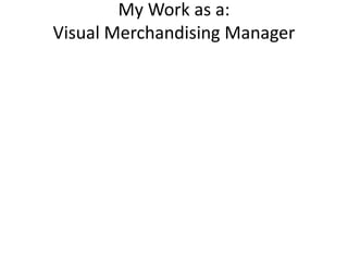 My Work as a:
Visual Merchandising Manager
 