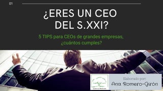 01
¿ERES UN CEO
DEL S.XXI?
5 TIPS para CEOs de grandes empresas,
¿cuántos cumples?
Elaborado por:
Ana Romero-Girón
 