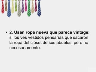 • 2. Usan ropa nueva que parece vintage: 
si los ves vestidos pensarías que sacaron 
la ropa del clóset de sus abuelos, pero no 
necesariamente. 
 