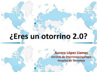 ¿Eres	
  un	
  otorrino	
  2.0?
Aurora	
  López	
  Llames	
  
Servicio	
  de	
  Otorrinolaringología	
  
Hospital	
  de	
  Torrevieja
 