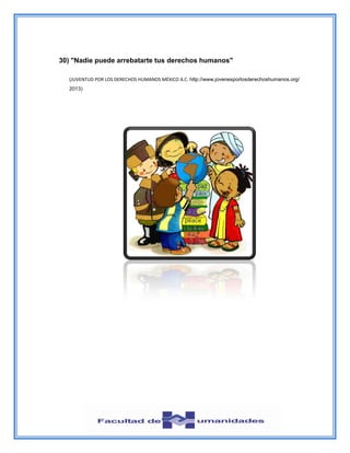 30) "Nadie puede arrebatarte tus derechos humanos"
(JUVENTUD POR LOS DERECHOS HUMANOS MÉXICO A.C. http://www.jovenesporlosderechoshumanos.org/
2013)
 
