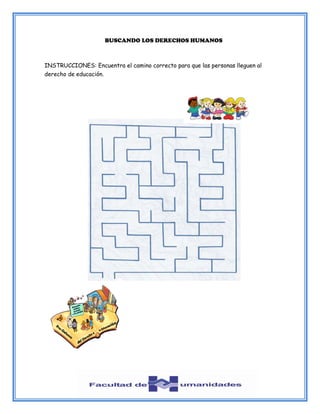 BUSCANDO LOS DERECHOS HUMANOS
INSTRUCCIONES: Encuentra el camino correcto para que las personas lleguen al
derecho de educación.
 