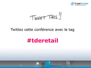 Twittezcetteconférence avec le tag #tderetail 