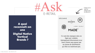 #AskE-RETAIL
A quoi
reconnait-on
une
Digital Native
Vertical
Brands ?
Ce sont des marques nées en
ligne qui vendent,
interagissent directement avec
leurs clients sans passer par
un réseau de distribution
qu’elles ne maitrisent pas.
© WAX Interactive – SQLI GROUP | 2017
Cliquez sur le
logo des
marques pour
les découvrir !
 