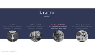 À L’ACTU
© WAX Interactive – SQLI GROUP | 2017
STOP
Toutes les données piquantes,
marquantes ou polémiques
DÉCRYPTAGE
Les innovations, tendances &
nouveautés à la loupe !
WE ARE E-RETAIL
Un collaborateur mis sous la
lumière des projecteurs
THE PLACE TO BE
Un condensé d’un ou plusieurs
salons e-commerce
 