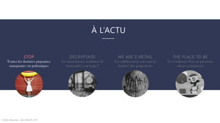 À L’ACTU
© WAX Interactive – SQLI GROUP | 2017
STOP
Toutes les données piquantes,
marquantes ou polémiques
DÉCRYPTAGE
Les innovations, tendances &
nouveautés à la loupe !
WE ARE E-RETAIL
Un collaborateur mis sous la
lumière des projecteurs
THE PLACE TO BE
Un condensé d’un ou plusieurs
salons e-commerce
 