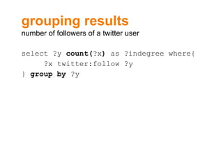 grouping results number of followers of a twitter user select ?y  count( ?x )  as ?indegree where{ ?x twitter:follow ?y }  group by  ?y  
