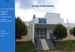 ΥΓΕΙΑ Η ΥΓΕΙΑ ΣΤΗΝ ΕΡΕΤΡΙΑ Η υγεία στην Ερέτρια Καταγραφή  Ιατρείων - Φαρμακεία Απόψεις   Ειδικών Ανάλυση  Ερωτηματολογίων Αρχική Περιεχόμενα Τέλος 