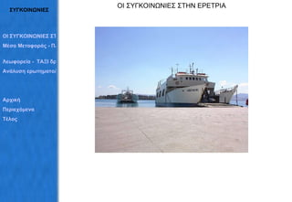 ΣΥΓΚΟΙΝΩΝΙΕΣ ΟΙ ΣΥΓΚΟΙΝΩΝΙΕΣ ΣΤΗΝ ΕΡΕΤΡΙΑ ΟΙ ΣΥΓΚΟΙΝΩΝΙΕΣ ΣΤΗΝ ΕΡΕΤΡΙΑ Μέσα Μεταφοράς - Πληροφορίες   Λεωφορεία -  ΤΑΞΙ δρομολόγια Ανάλυση ερωτηματολογίων Αρχική Περιεχόμενα Τέλος 