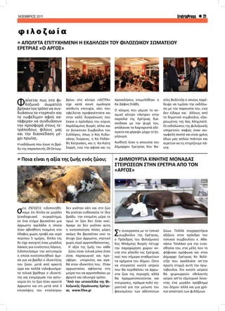 ΝΟΕΜΒΡΙΟΣ 2011 21EretriaPress
Φαίνεται πως στο φι-
λοζωικό σωματείο
βρήκαν τον τρόπο να συν-
δυάσουν το «τερπνό» και
το «ωφέλιμο» αφού κα-
τάφεραν να συνδυάσουν
την προσφορά στους τε-
τράποδους φίλους μας
και την διασκέδαση μέ-
χρι πρωϊας.
Η εκδήλωση που έγινε το βρά-
δυ της παρασκευής 28 Οκτωμ-
Σε συνεργασία με το τοπικό
συμβούλιο της Ερέτριας,
ο Πρόεδρος του Φιλοζωικού
Κος Μπάμπης Βιορές πέτυχε
την παραχώρηση χώρου κο-
ντά στο γήπεδο της Ερέτριας
εκεί που σήμερα σταθμεύουν
τα οχήματα του Δήμου. Ώστε
να στεγαστεί κινητό ιατρείο
που θα περιθάλπει τα άρρω-
στα ζώα της περιοχής αλλά
θα πραγματοποιούνται και
στειρώσεις, πράγμα πολύ ση-
μαντικό για την μείωση του
φαινομένου των αδέσποτων
στις 29/10/11 ειδοποιηθή-
καμε ότι δίπλα σε μεγάλο
ξενοδοχειακό συγκρότημα,
σε ένα κτήμα βρισκόταν μια
άρρωστη αγελάδα η οποία
ήταν αβοήθητη πεσμένη στο
έδαφος χωρίς τροφή και νερό
περίπου 5 ημέρες. δίπλα της
δε είχε ανοιχτεί ένας μεγάλος
λάκκος για ευνόητους λόγους.
Ειδοποιήσαμε την αστυνομία
η οποία κινητοποιήθηκε άμε-
σα για να βρεθεί ο ιδιοκτήτης
του ζώου. μετά από αρκετή
ώρα και πολλά τηλεφωνήμα-
τα τελικά βρέθηκε ο ιδιοκτή-
της και ενημέρωσε την αστυ-
νομία ότι το ζώο ήταν αρκετά
άρρωστο και οτι μετά από 3
επισκέψεις του κτηνίατρου
» ΑΠΟΛΥΤΑ ΕΠΙΤΥΧΗΜΕΝΗ Η ΕΚΔΗΛΩΣΗ ΤΟΥ ΦΙΛΟΖΩΙΚΟΥ ΣΩΜΑΤΕΙΟΥ
ΕΡΕΤΡΙΑΣ «Ο ΑΡΓΟΣ»
» ΔΗΜΙΟΥΡΓΙΑ ΚΙΝΗΤΗΣ ΜΟΝΑΔΑΣ
ΣΤΕΙΡΩΣΕΩΝ ΣΤΗΝ ΕΡΕΤΡΙΑ ΑΠΟ ΤΟΝ
«ΑΡΓΟΣ»
» Ποια είναι η αξία της ζωής ενός ζώου;
φ ι λ ο ζ ω ί α
βρίου στο κέντρο «ΑΣΤΡΑ»
είχε κατά κοινή ομολογία
απόλυτη επιτυχία, κάτι που
οφείλεται προφανέστατα και
στην καλή διοργάνωση που
έκανε ο πρόεδρος του κύριος
Χαράλαμπος Βιορές αλλα και
το Διοικητικο Συμβούλιο του
Συλλόγου, όπως ο Κος Κυδω-
νάκης Γεώργιος, η Κα Ροδάν-
θη Κατρινάκη, και η Κα Καίτη
Σαρρή, ενώ την αφίσα και τις
προσκλήσεις επιμελήθηκε η
Κα Δάφνη Στάθη.
Ο κόσμος που γέμισε το κο-
σμικό κέντρο «Άστρα» στην
παραλία της Ερέτριας δια-
σκέδασε με την ψυχή του,
απόλαυσε τα λαχταριστά εδέ-
σματα και χόρεψε μέχρι το ξη-
μέρωμα.
Αισθητή ήταν η απουσία του
Δήμαρχου Ερετρίας Κου Βα-
ζώων. Πολλά συγχαρητήρια
αξίζουν στον πρόεδρο του
τοπικού συμβουλίου κ. Αθα-
νάσιο Τσολάκο για την ευαι-
σθησία του, στα μέλη που το
ψήφισαν ομόφωνα και στον
Δήμαρχο Ερέτριας Κο Βελέ-
ντζα που αγκάλιασε απ΄την
πρώτη στιγμή αυτή την πρω-
τοβουλία. Στο κινητό ιατρείο
θα χειρουργούν εθελοντές
ιατροί απ’το εξωτερικό λύνο-
ντας ένα μεγάλο πρόβλημα
του Δήμου αλλά και μια χρό-
νια απαίτηση των φιλόζωων.
δεν γινόταν κάτι και στο ζώο
θα γινόταν ευθανασία το ίδιο
βράδυ. την επομένη μέρα το
πρωί το ζώο δεν ήταν εκεί.
Άραγε αν δεν γινόταν αυτη
η κινητοποίηση πόσες μέρες
ακόμη θα βρισκόταν εκεί το
άτυχο ζώο άρρωστο, νηστικό
χωρίς νερό αργοπεθαίνοντας;
Η αξία της ζωής του κάθε
ζώου είναι τελικά μόνο όταν
είναι παραγωγικό και προ-
σφέρει υπηρεσίες και αγα-
θά στον ιδιοκτήτη του; Όταν
αρρωσταίνει αφήνεται στη
μοίρα του να αργοπεθαίνει με
φρικτό και οδυνηρό τρόπο.
*Από την ιστοσελίδα της Φι-
λοζωικής Οργάνωσης Ερέτρι-
ας www.filea.gr
σίλη Βελέντζα ο οποίος παρέ-
λειψε να τιμήσει την εκδήλω-
ση με την παρουσία του, ενώ
δεν είδαμε και άλλους από
το δημοτικό συμβούλιο, εξαι-
ρουμένης της Κας Αλημπατέ.
Οι εκδηλώσεις της φιλοζωικής
υπηρετούν σαφώς έναν κοι-
νωφελή σκοπό και είναι χρέος
όλων μας απλών πολιτών και
αιρετών να τις στηρίζουμε πά-
ντα.
 