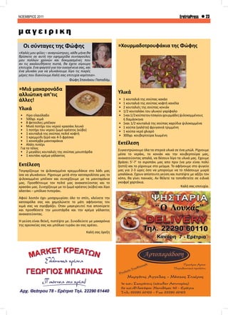 ΝΟΕΜΒΡΙΟΣ 2011 23EretriaPress
Οι σύνταγες της Φώφης
«Καλές μου φίλες – αναγνώστριες, κάθε μήνα θα
βρίσκετε σε αυτή την εφημερίδα συνταγούλες
μου πολλών χρονών και δοκιμασμένες που
αν τις ακολουθήσετε πιστά, θα έχετε σίγουρη
επιτυχία. Ένα φαγητό για την οικογένεια σας, και
ένα γλυκάκι για να γλυκάνουμε λίγο τις πικρές
μέρες που διανύουμε.Καλή σας επιτυχία κορίτσια».
Φώφη Σπανάκου Παπαδάμ
»Μιά μακαρονάδα
αλλιώτικη απ’τις
άλλες!
Υλικά
•	 Λίγο ελαιόλαδο
•	 500γρ. κιμά
•	 8 φετούλες μπέϊκον
•	 Μισό ποτήρι του νερού κρασάκι λευκό
•	 1 ποτήρι του νερού ζωμό κρέατος (κύβο)
•	 1 κουταλιά της σούπας πελτέ κοφτή
•	 1 κρεμμύδι ξερό και 4-5 φρέσκα
•	 1 κονσέρβα μανιταράκια
•	 Αλάτι πιπέρι
Για το τέλος
•	 2 μεγάλες κουταλιές της σούπας μουστάρδα
•	 1 κουτάκι κρέμα γάλακτος
Εκτέλεση
Τσιγαρίζουμε τα ψιλοκομμένα κρεμμυδάκια στο λάδι μας
ίσα να γλυκάνουν. Ρίχνουμε μετά στην κατσαρολίτσα μας το
ψιλοκομμένο μπέϊκον και συνεχίζουμε με τα μανιταράκια
μας. Προσθέτουμε τον πελτέ μας ανακατεύοντας και το
κρασάκι μας. Συνεχίζουμε με το ζωμό κρέατος (κύβο) και λίγο
αλατάκι – μπόλικο πιπεράκι.
Αφού λοιπόν έχει μοσχομυρίσει όλο το σπίτι, κλείνετε την
κατσαρόλα σας και χαμηλώνετε το μάτι αφήνοντας τον
κιμά σας να σιγοβράζει. Όταν μαγειρευτεί πια αποσύρετε
και προσθέσετε την μουστάρδα και την κρέμα γάλακτος
ανακατεύοντας.
Η γεύση είναι θεϊκή, πιστέψτε με. Συνοδεύετε με μακαρόνια
της αρεσκείας σας και μπόλικο τυράκι αν σας αρέσει.
Καλή σας όρεξη
»Χουρμαδοτρουφάκια της Φώφης
Υλικά
•	 1 κουταλιά της σούπας κακάο
•	 1 κουταλιά της σούπας κοφτή κανέλα
•	 2 κουταλιές της σούπας κονιάκ
•	 1/2 κουταλάκι του γλυκού γαρίφαλο
•	 1και1/2κούπατουτσαγίουχουρμάδεςψιλοκομμένους
ή δαμάσκηνα
•	 1και 1/2 κουταλιά της σούπας καρύδια ψιλοκομμένα
•	 1 κούπα (γαλέτα) φρυγανιά τριμμένη
•	 1 κούπα νερό χλιαρό
•	 300γρ. κουβερτούρα λιωμένη
Εκτέλεση
Συγκεντρώνουμε όλα τα στερεά υλικά σε ένα μπώλ. Ρίχνουμε
μέσα το νεράκι, το κονιάκ και την κουβερτούρα μας,
ανακατεύοντας απαλά, να δέσουν λίγο τα υλικά μας. Έχουμε
βράσει 5’-7’ το σιροπάκι μας απο πριν (να μην είναι πολύ
ζεστό) και το ρίχνουμε στο μείγμα. Το αφήνουμε στο ψυγείο
μας για 2-3 ώρες όσο να μπορούμε να το πλάσουμε μικρά
μπαλάκια. Έχουν απίστευτη γεύση και πιστέψτε με αξίζει τον
κόπο, θα γίνει πανικός. Αν θέλετε τα τοποθετείτε σε ειδικά
γκοφρέ χαρτάκια.
Καλή σας επιτυχία.
μ α γ ε ι ρ ι κ η
 