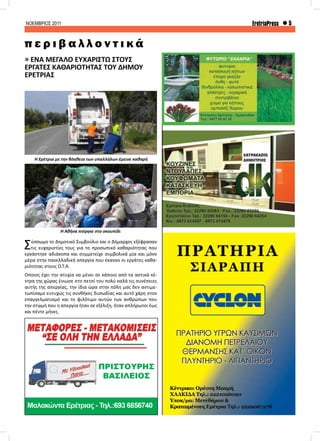 ΝΟΕΜΒΡΙΟΣ 2011 5EretriaPress
» ΕΝΑ ΜΕΓΑΛΟ ΕΥΧΑΡΙΣΤΩ ΣΤΟΥΣ
ΕΡΓΑΤΕΣ ΚΑΘΑΡΙΟΤΗΤΑΣ ΤΟΥ ΔΗΜΟΥ
ΕΡΕΤΡΙΑΣ
Σύσσωμο το Δημοτικό Συμβούλιο και ο Δήμαρχος εξέφρασαν
τις ευχαριστίες τους για το προσωπικό καθαριότητας που
εργάστηκε αδιάκοπα και συμμετείχε συμβολικά μία και μόνο
μέρα στην πανελλαδική απεργία που έκαναν οι εργάτες καθα-
ριότητας στους Ο.Τ.Α.
Όποιος έχει την ατυχία να μένει σε κάποιο από τα αστικά κέ-
ντρα της χώρας ένιωσε στο πετσί του πολύ καλά τις συνέπειες
αυτής της απεργίας, την ίδια ώρα στην πόλη μας δεν αντιμε-
τωπίσαμε ευτυχώς τις συνθήκες δυσωδίας και αυτό χάρη στον
επαγγελματισμό και το φιλότιμο αυτών των ανθρώπων που
την στιγμή που η απεργία ήταν σε εξέλιξη, ήταν απλήρωτοι έως
και πέντε μήνες.
π ε ρ ι β α λ λ ο ν τ ι κ ά
Η Ερέτρια με την βόηθεια των υπαλλήλων έμεινε καθαρή
Η Αθήνα πνίγηκε στο σκουπίδι
 