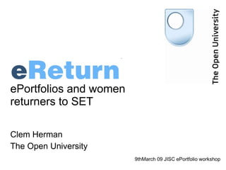 ePortfolios and women returners to SET Clem Herman The Open University 9thMarch 09 JISC ePortfolio workshop 